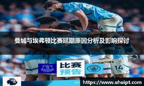 曼城与埃弗顿比赛延期原因分析及影响探讨