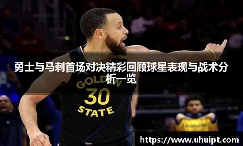 勇士与马刺首场对决精彩回顾球星表现与战术分析一览