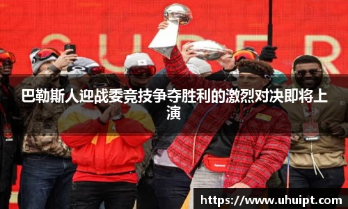 巴勒斯人迎战委竞技争夺胜利的激烈对决即将上演