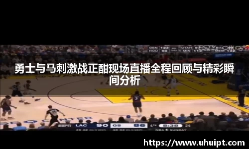 勇士与马刺激战正酣现场直播全程回顾与精彩瞬间分析