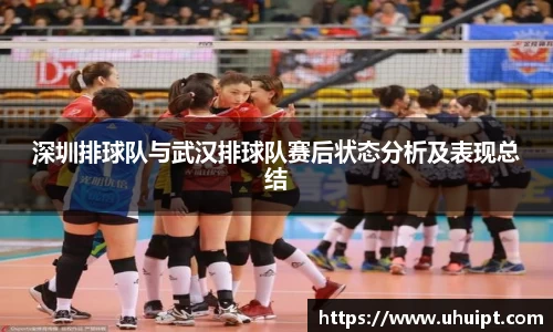 深圳排球队与武汉排球队赛后状态分析及表现总结
