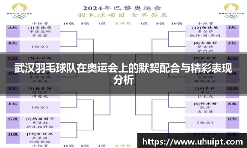 武汉羽毛球队在奥运会上的默契配合与精彩表现分析