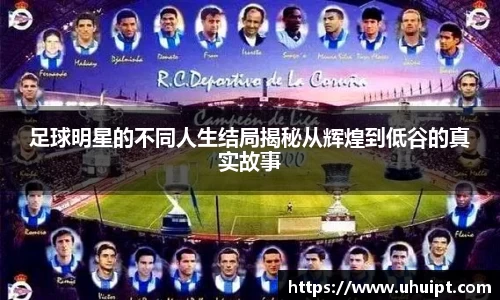足球明星的不同人生结局揭秘从辉煌到低谷的真实故事