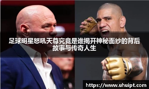 足球明星怒吼天尊究竟是谁揭开神秘面纱的背后故事与传奇人生