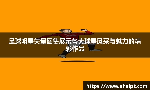 足球明星矢量图集展示各大球星风采与魅力的精彩作品